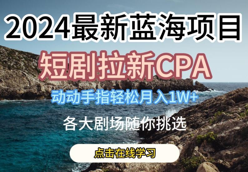2024最新蓝海项日，短剧拉新CPA，动动手指轻松月入1W，全各大剧场随你挑选【揭秘】-猴哥VIP资源站