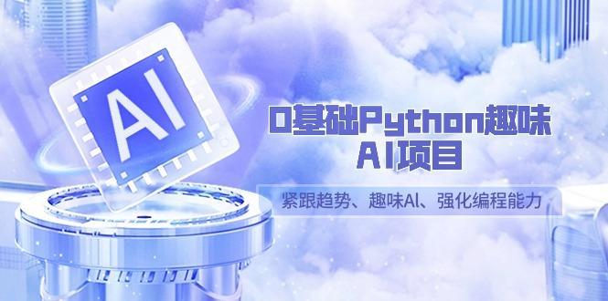 0基础Python趣味AI项目,紧跟趋势、趣味Al、强化编程能力(13节课)-猴哥VIP资源站