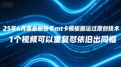 25年6月底最新快手mt卡模板搬运过原创技术,1个视频可以重复怼依旧出同框