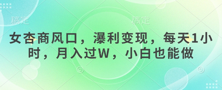 女杏商风口，瀑利变现，每天1小时，月入过W，小白也能做-猴哥VIP资源站