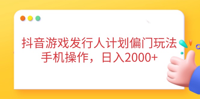 抖音游戏发行人计划偏门玩法,手机操作,日入2000+-猴哥VIP资源站