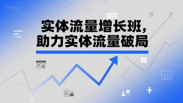 实体流量增长班，助力实体流量破局-猴哥VIP资源站