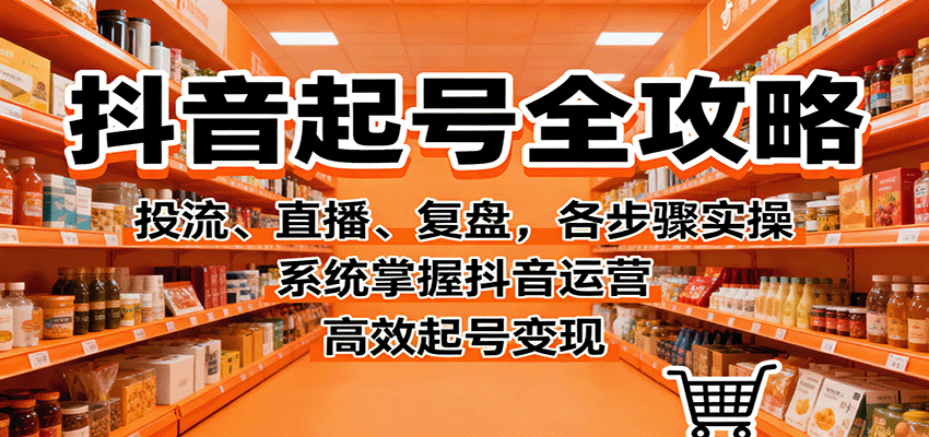 抖音起号全攻略，投流、直播、复盘，各步骤实操，系统掌握抖音运营，高效起号变现-猴哥VIP资源站