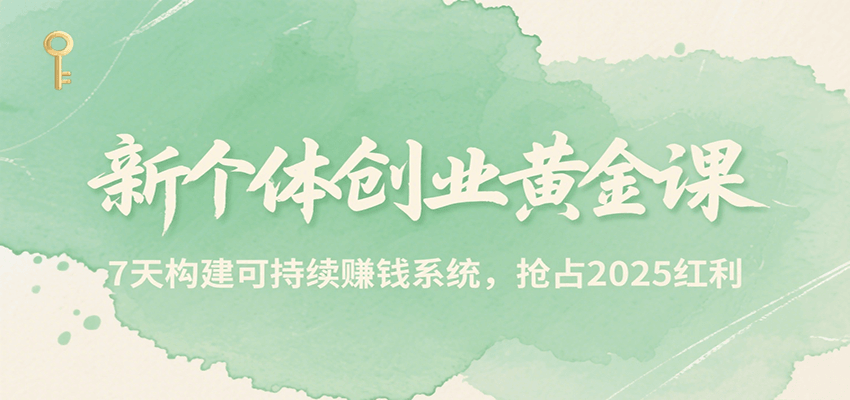 新个体创业黄金课，7天构建可持续赚钱系统，抢占2025红利-猴哥VIP资源站
