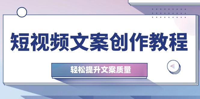 短视频文案创作教程：从钉子思维到实操结构整改，轻松提升文案质量-猴哥VIP资源站