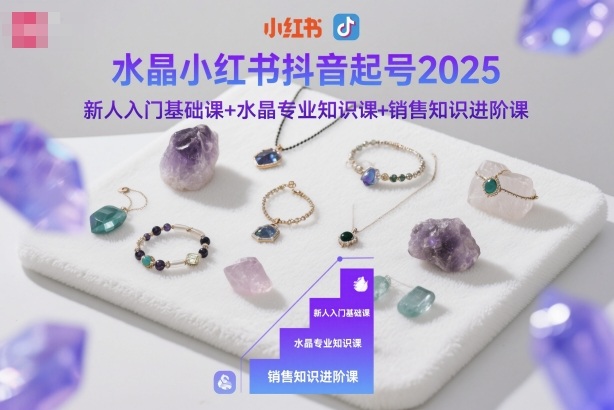 水晶小红书抖音起号2025，新人入门基础课+水晶专业知识课+销售知识进阶课-猴哥VIP资源站