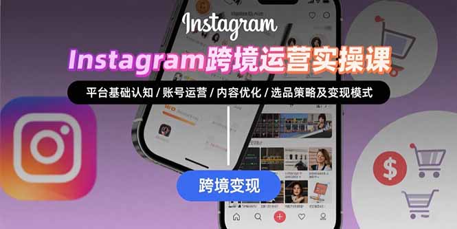 Instagram跨境运营实战:平台认知/账号运营/内容优化/选品策略及变现模式-猴哥VIP资源站