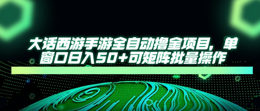 大话西游手游全自动撸金项目，单窗口日入50+可矩阵批量操作-猴哥VIP资源站
