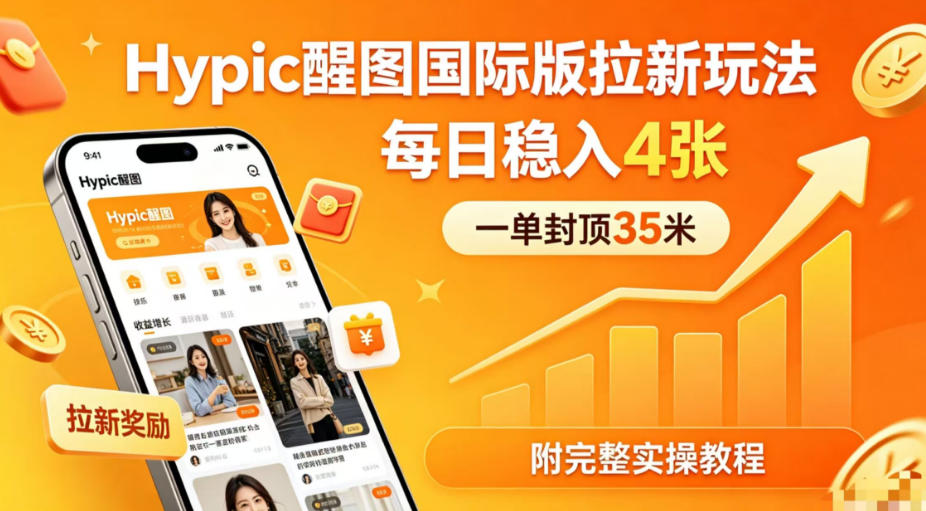 一单封顶35米，实测Hypic醒图国际版拉新玩法，每日稳入4张(附完整实操教程)-猴哥VIP资源站