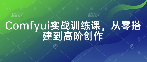 Comfyui实战训练课,从零搭建到高阶创作