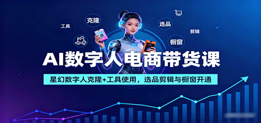 AI数字人电商带货课:星幻数字人克隆+工具使用,选品剪辑与橱窗开通-猴哥VIP资源站