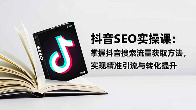 抖音SEO实战引流课：掌握抖音搜索流量获取方法，实现精准引流与转化提升-猴哥VIP资源站