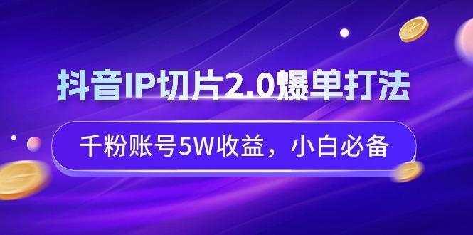 抖音IP切片2.0爆单打法，千粉账号5W收益，小白必备-猴哥VIP资源站