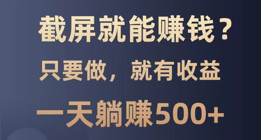 截屏就能赚钱？0门槛，只要做，100%有收益的一个项目，一天躺赚500+-猴哥VIP资源站