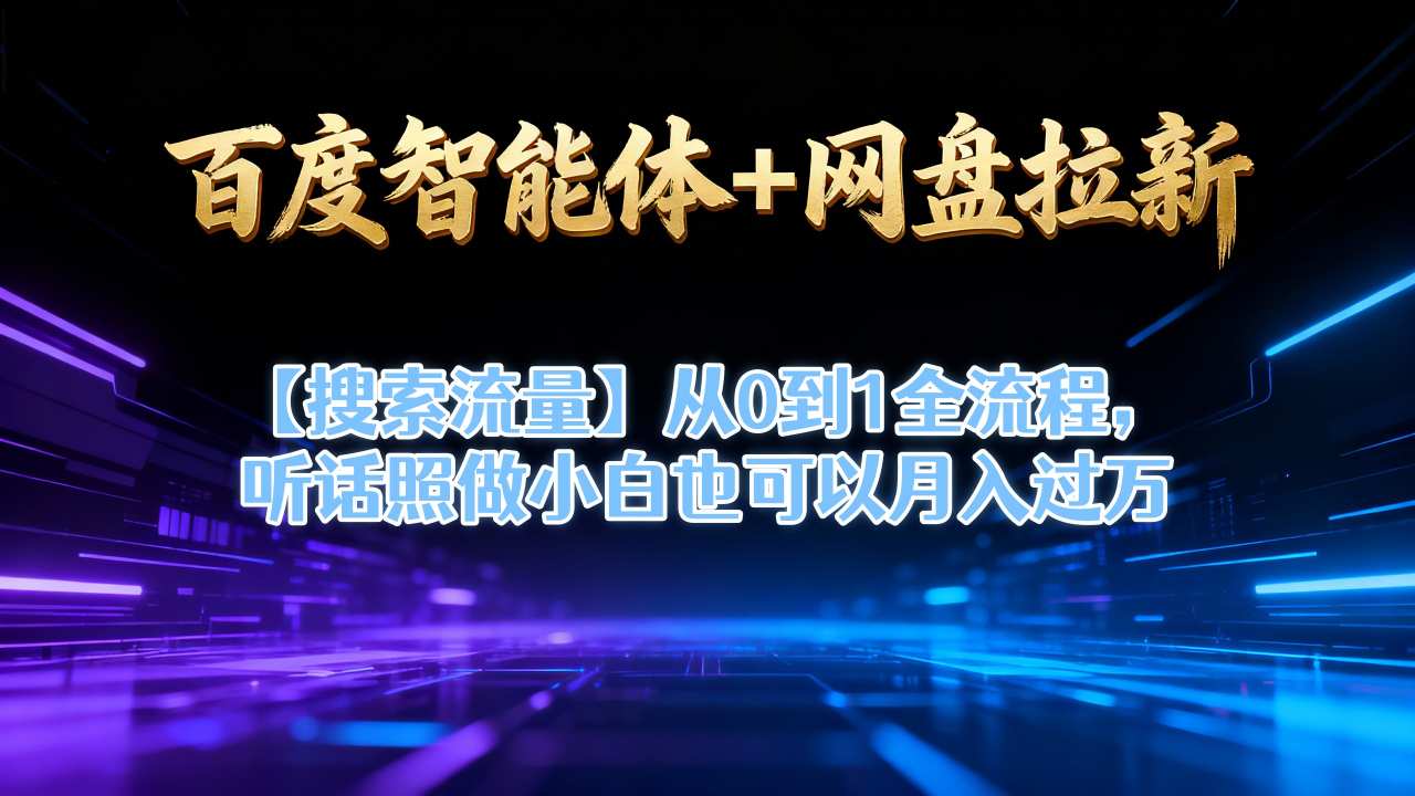 百度智能体+网盘拉新【搜索流量】从0到1全流程,听话照做小白也可以月入过1W-猴哥VIP资源站