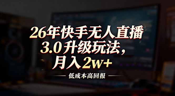 26年快手无人直播3.0升级玩法，低成本高回报，月入2w+-猴哥VIP资源站