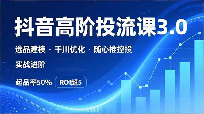 抖音带货高阶投流3.0课,选品建模、千川优化、随心推控投,实战进阶,实现起品率50%,ROI超5-猴哥VIP资源站