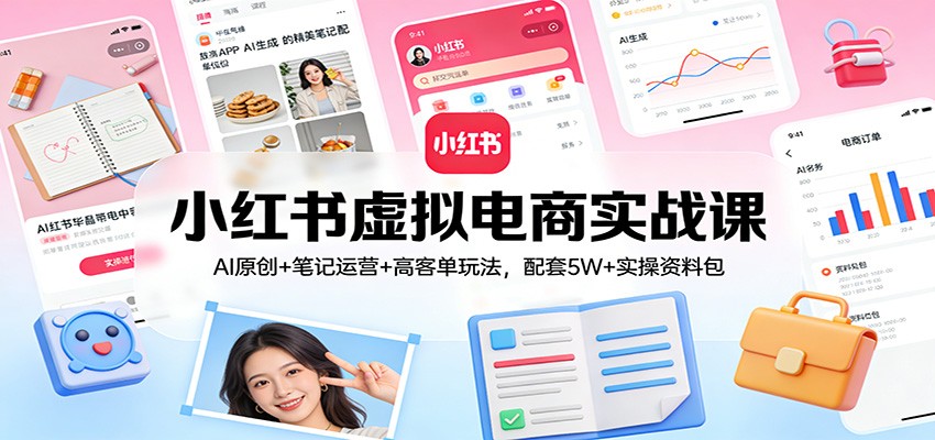 小红书虚拟电商实战课：AI原创+笔记运营+高客单玩法，配套5W+实操资料包-猴哥VIP资源站