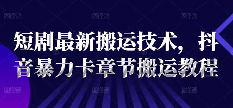 短剧最新搬运技术,抖音暴力卡章节搬运教程-猴哥VIP资源站