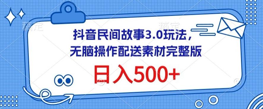 抖音民间故事3.0玩法，无脑操作，日入500+配送素材完整版【揭秘】-猴哥VIP资源站