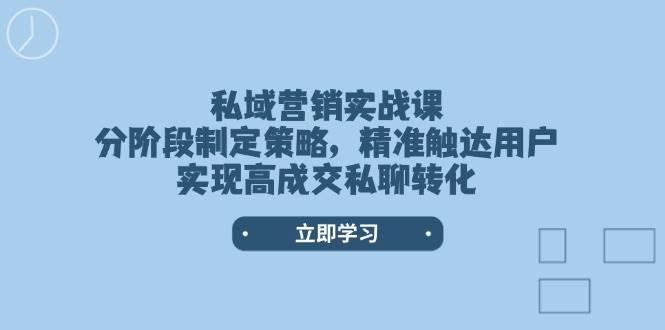 私域营销实战课，分阶段制定策略，精准触达用户，实现高成交私聊转化-猴哥VIP资源站