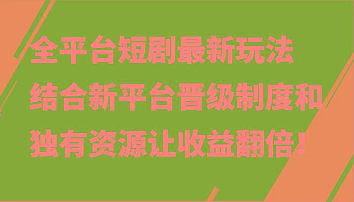 全平台短剧最新玩法，结合新平台晋级制度和独有资源让收益翻倍！-猴哥VIP资源站