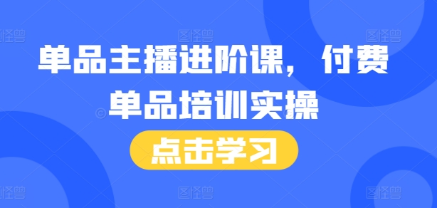 单品主播进阶课，付费单品培训实操，46节完整+话术本-猴哥VIP资源站