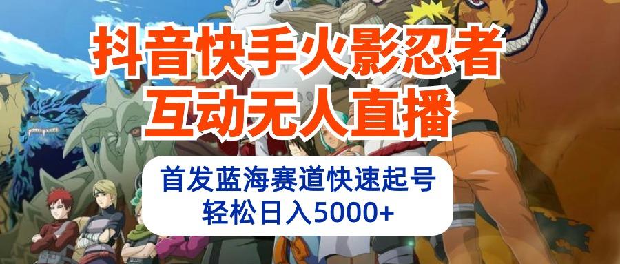 (10026期)抖音快手火影忍者互动无人直播 蓝海赛道快速起号 日入5000+教程+软件+素材-猴哥VIP资源站
