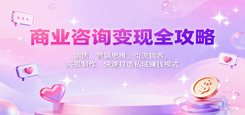 商业咨询变现全攻略：销售、营销思维，引流锁客，海报制作，快速打造私域赚钱模式-猴哥VIP资源站