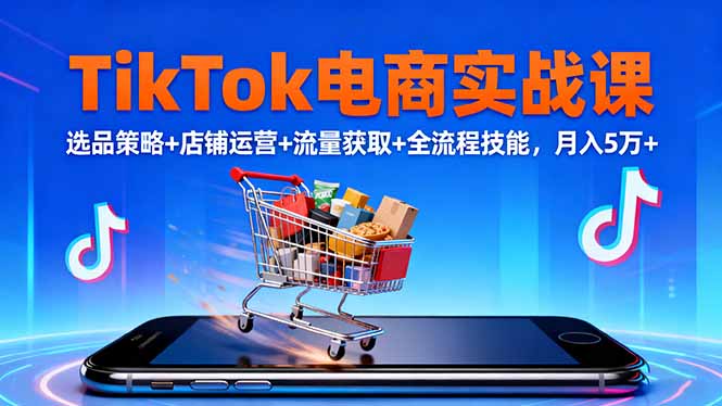 TikTok电商实战课10月，选品策略+店铺运营+流量获取+全流程技能，月入5万+-猴哥VIP资源站