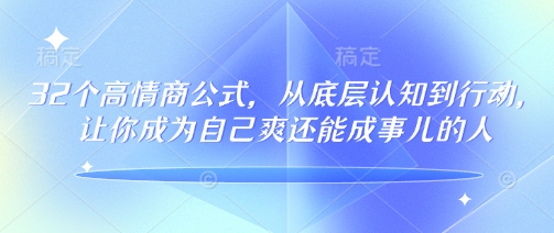 32个高情商公式，​从底层认知到行动，让你成为自己爽还能成事儿的人，133节完整版-猴哥VIP资源站