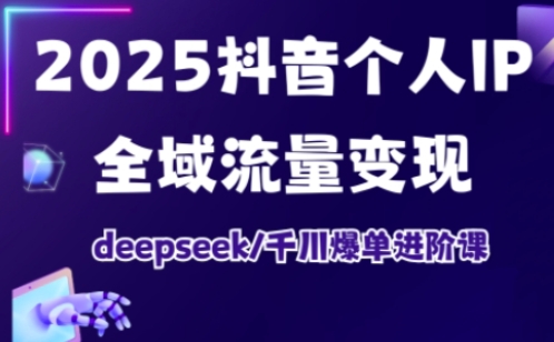 抖音个人IP全域流量变现进阶课,deepseek千川爆单进阶课(更新2026年06月)-猴哥VIP资源站