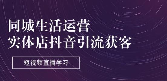 同城生活运营-实体店抖音引流获客：短视频直播学习(9节课)-猴哥VIP资源站