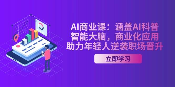 AI商业课：涵盖AI科普，智能大脑，商业化应用，助力年轻人逆袭职场晋升-猴哥VIP资源站