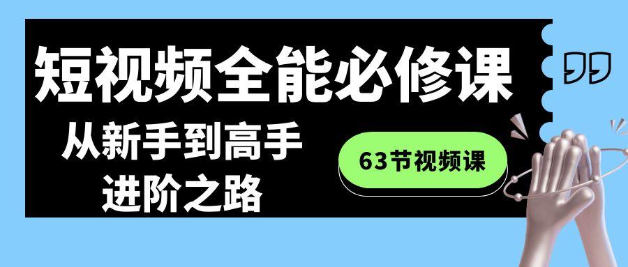 短视频-全能必修课程：从新手到高手进阶之路(63节视频课)-猴哥VIP资源站