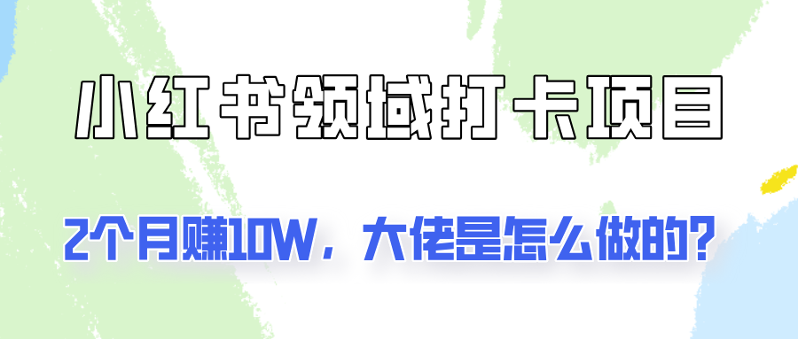 通过小红书领域打卡项目2个月赚10W,大佬是怎么做的?-猴哥VIP资源站