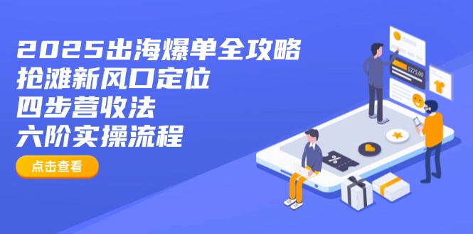 2025出海爆单全攻略:抢滩新风口定位+四步营收法+六阶实操流程-猴哥VIP资源站