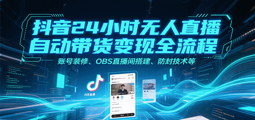 抖音24小时无人直播自动带货变现全流程，账号装修、OBS直播间搭建、防封技术等-猴哥VIP资源站