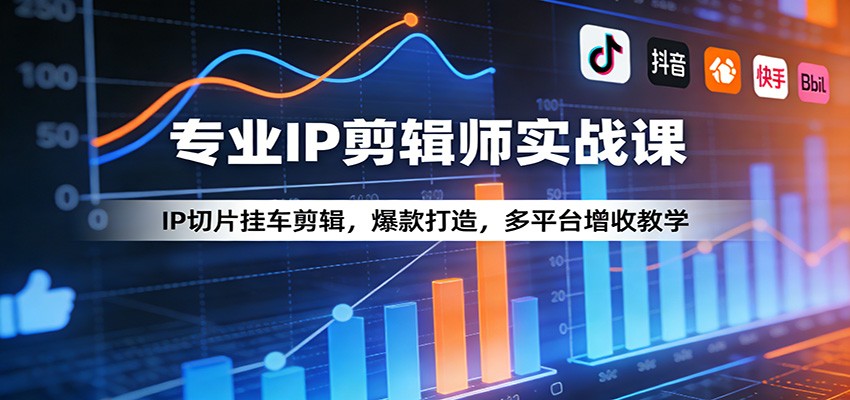 专业IP剪辑师实战课：IP切片挂车剪辑，爆款打造，多平台增收教学-猴哥VIP资源站