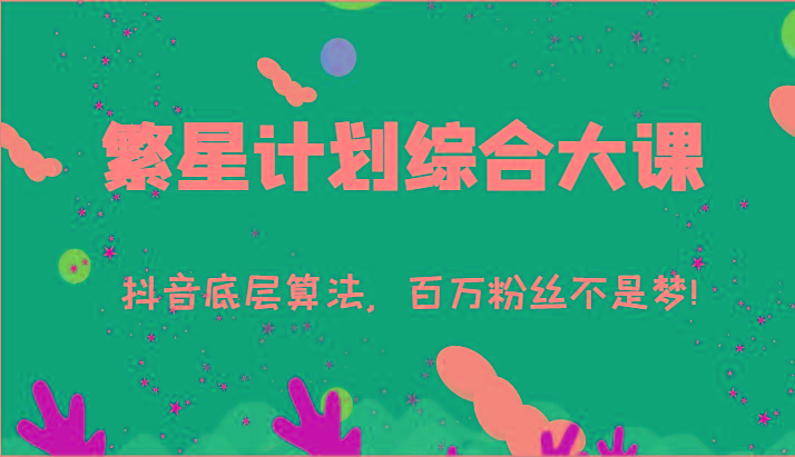 2024繁星计划综合大课：抖音底层算法，百万粉丝不是梦!(77节)-猴哥VIP资源站