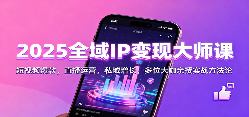 2025全域IP变现大师课：短视频爆款，直播运营，私域增长，多位大咖亲授实战方法论-猴哥VIP资源站
