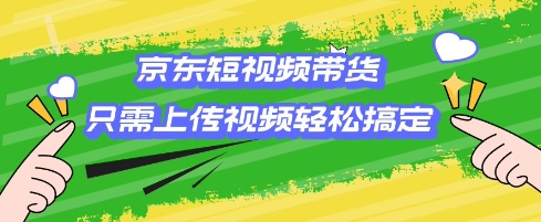 京东短视频带货，只需上传视频就搞定，小白轻松上手【揭秘】-猴哥VIP资源站