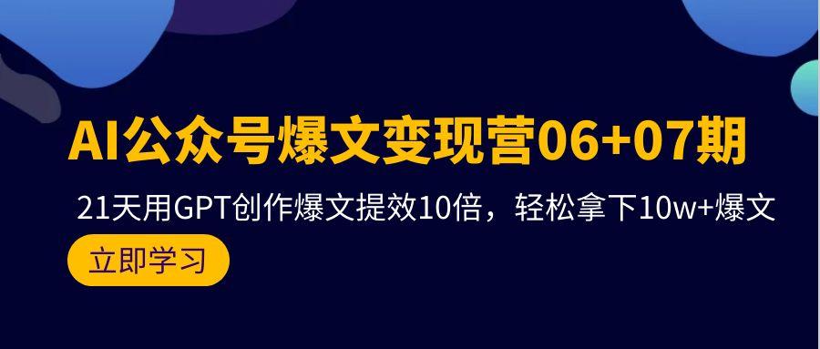 (9839期)AI公众号爆文变现营06+07期，21天用GPT创作爆文提效10倍，轻松拿下10w+爆文-猴哥VIP资源站