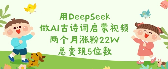 用DeepSeek做AI古诗词启蒙视频，两个月涨粉22W，总变现5位数-猴哥VIP资源站