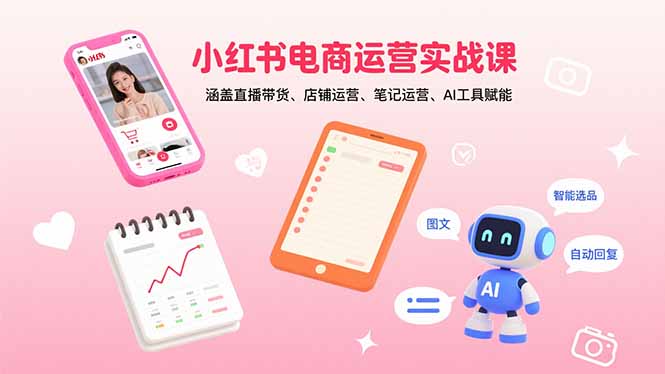 小红书电商运营实战课：涵盖直播带货、店铺运营、笔记运营、AI工具赋能-猴哥VIP资源站