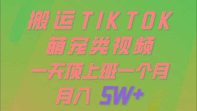 (9931期)一键搬运TIKTOK萌宠类视频 一部手机即可操作 所有平台均可发布 轻松月入5W+-猴哥VIP资源站