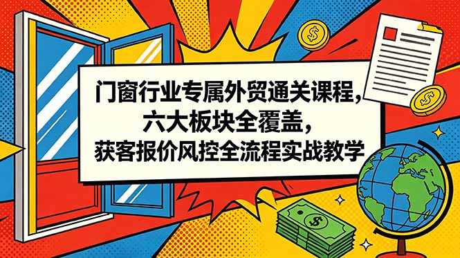 门窗行业专属外贸通关课程，六大板块全覆盖，获客报价风控全流程实战教学-猴哥VIP资源站