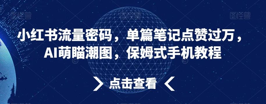 小红书流量密码，单篇笔记点赞过万，AI萌瞄潮图，保姆式手机教程【揭秘】-猴哥VIP资源站