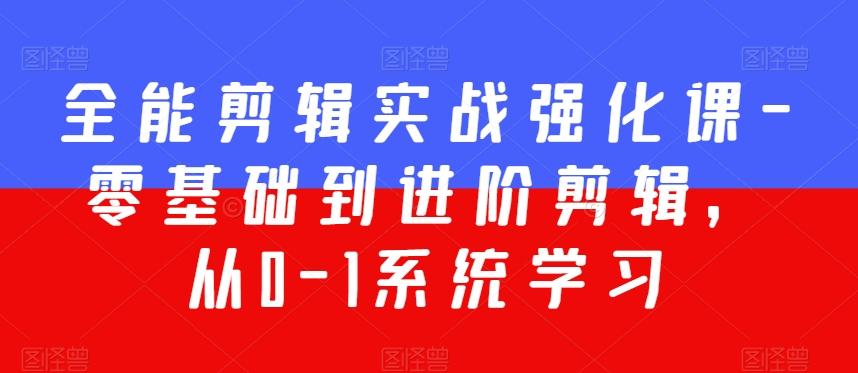 全能剪辑实战强化课-零基础到进阶剪辑,从0-1系统学习,200节课程加强版!-猴哥VIP资源站