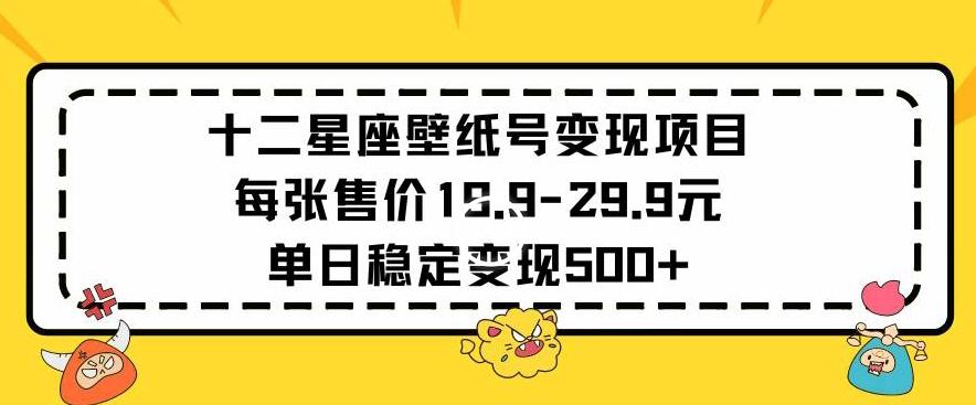 十二星座壁纸号变现项目每张售价19元单日稳定变现500+以上【揭秘】-猴哥VIP资源站